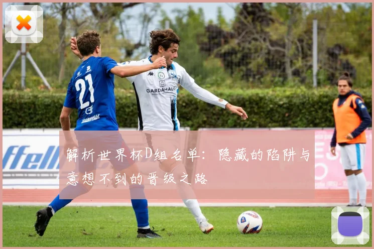 解析世界杯D组名单：隐藏的陷阱与意想不到的晋级之路