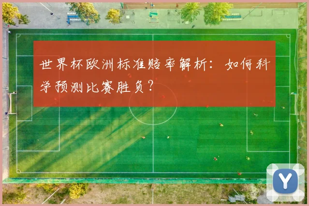 世界杯欧洲标准赔率解析：如何科学预测比赛胜负？