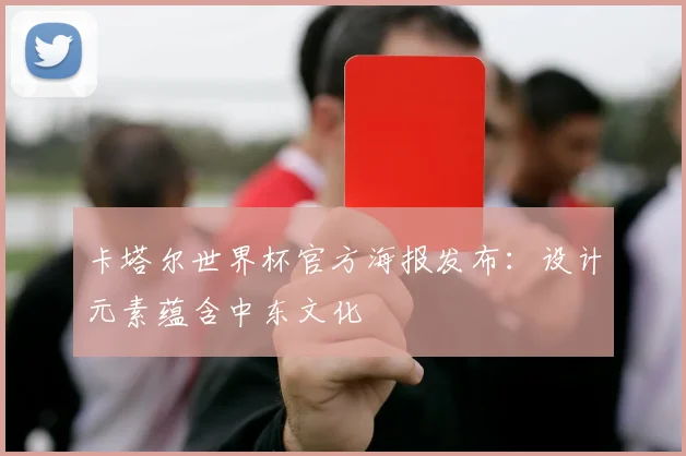 卡塔尔世界杯官方海报发布：设计元素蕴含中东文化