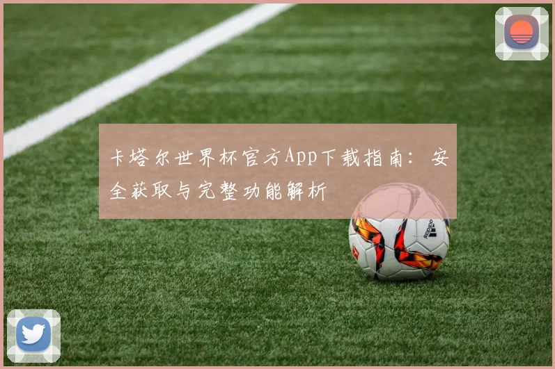 卡塔尔世界杯官方App下载指南：安全获取与完整功能解析