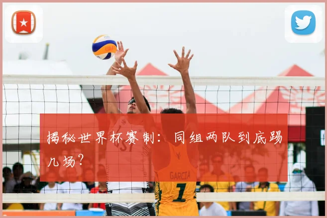 揭秘世界杯赛制：同组两队到底踢几场？