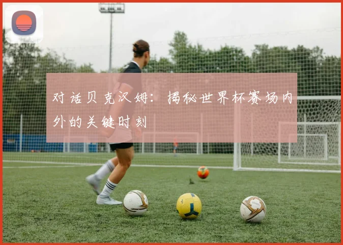 对话贝克汉姆：揭秘世界杯赛场内外的关键时刻