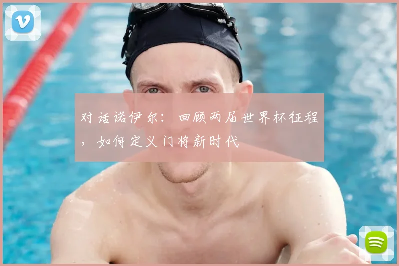 对话诺伊尔:回顾两届世界杯征程,如何定义门将新时代