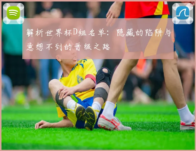 解析世界杯D组名单：隐藏的陷阱与意想不到的晋级之路