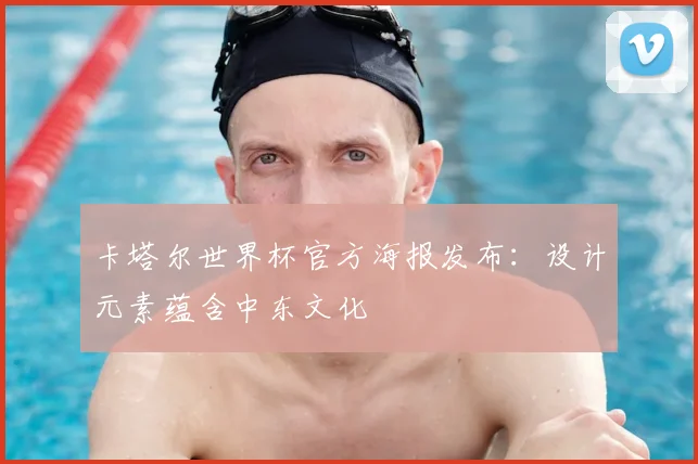 卡塔尔世界杯官方海报发布：设计元素蕴含中东文化