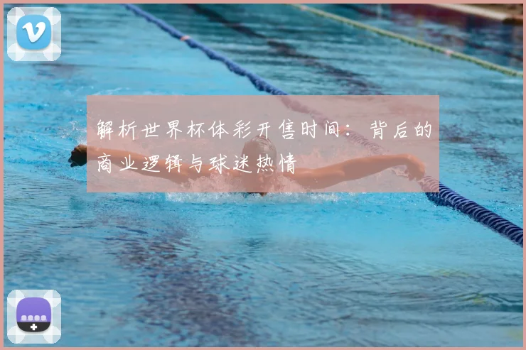 解析世界杯体彩开售时间：背后的商业逻辑与球迷热情