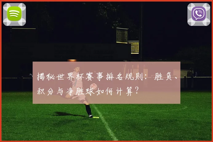 揭秘世界杯赛事排名规则：胜负、积分与净胜球如何计算？