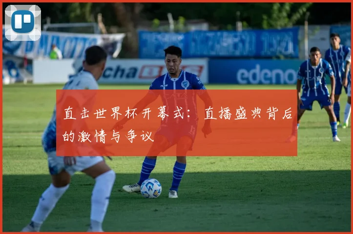 直击世界杯开幕式：直播盛典背后的激情与争议