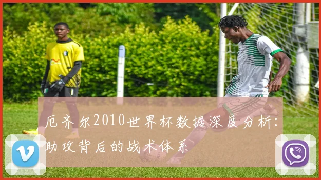 厄齐尔2010世界杯数据深度分析：助攻背后的战术体系