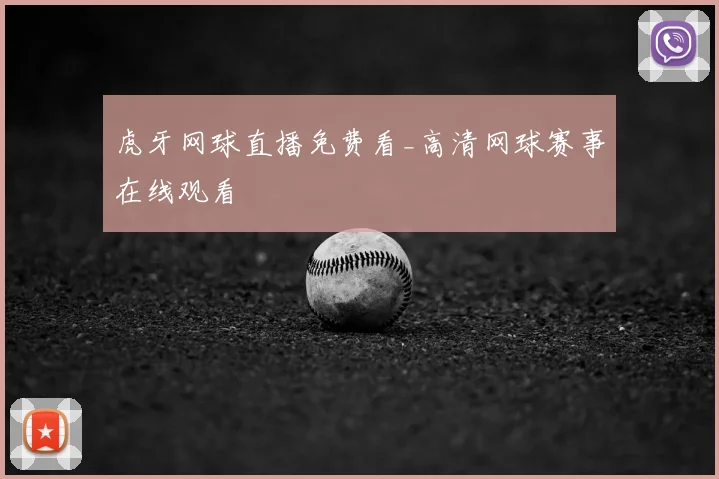 虎牙网球直播免费看_高清网球赛事在线观看