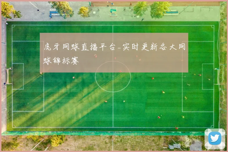 虎牙网球直播平台_实时更新各大网球锦标赛