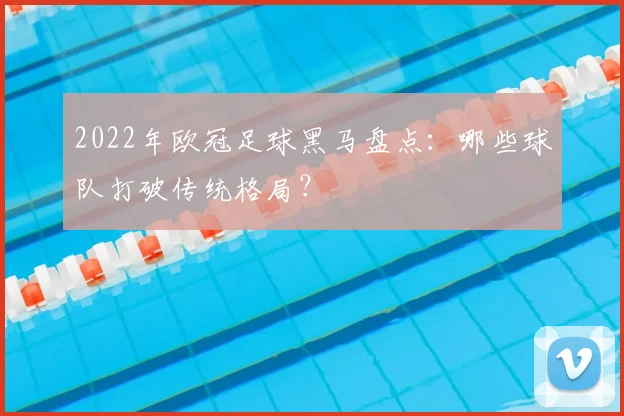 2022年欧冠足球黑马盘点：哪些球队打破传统格局？