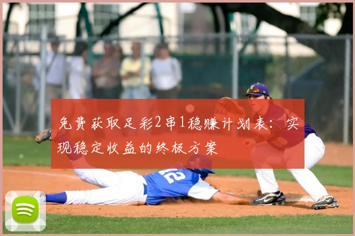 免费获取足彩2串1稳赚计划表：实现稳定收益的终极方案