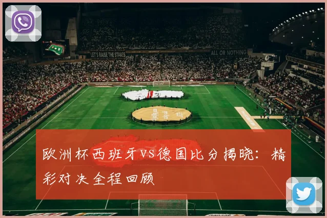 欧洲杯西班牙vs德国比分揭晓：精彩对决全程回顾