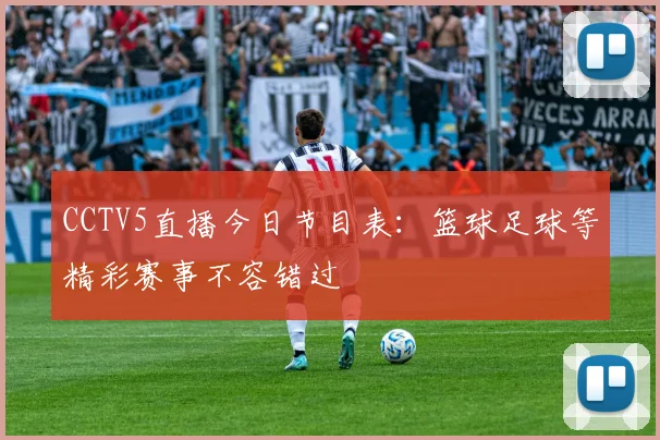 CCTV5直播今日节目表：篮球足球等精彩赛事不容错过