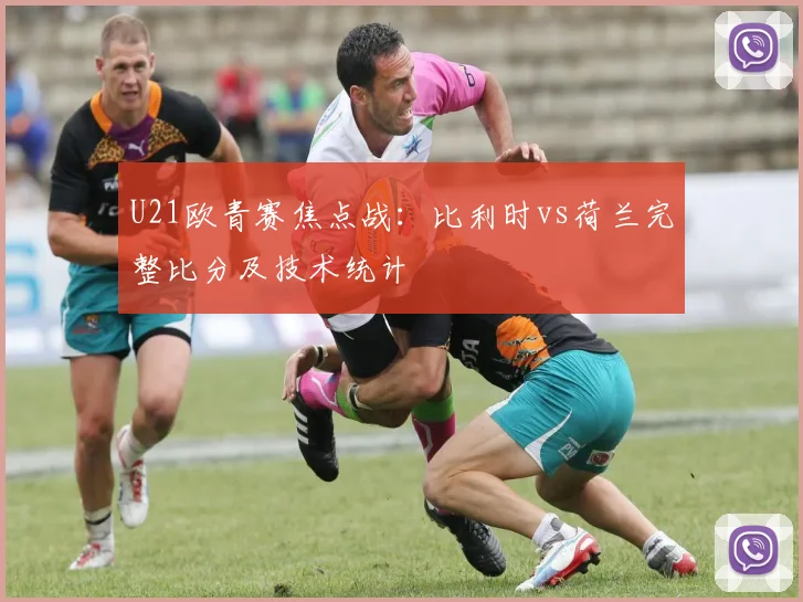 U21欧青赛焦点战：比利时vs荷兰完整比分及技术统计