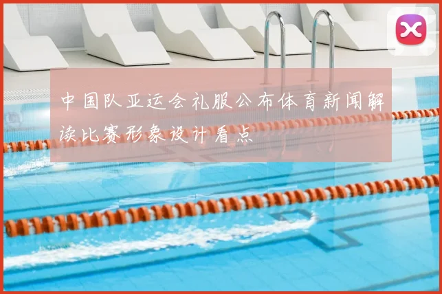 中国队亚运会礼服公布体育新闻解读比赛形象设计看点