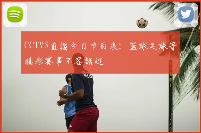 CCTV5直播今日节目表：篮球足球等精彩赛事不容错过