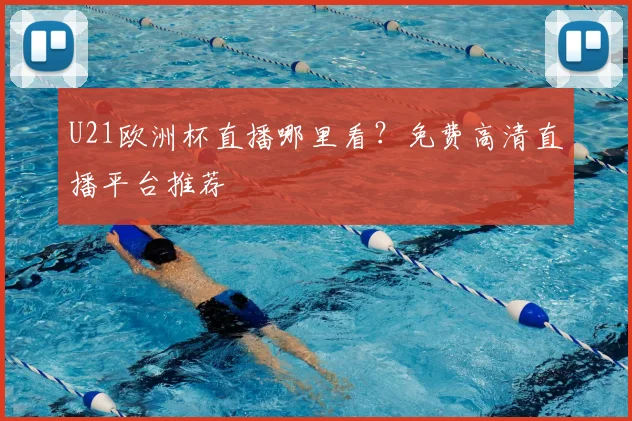 U21欧洲杯直播哪里看？免费高清直播平台推荐