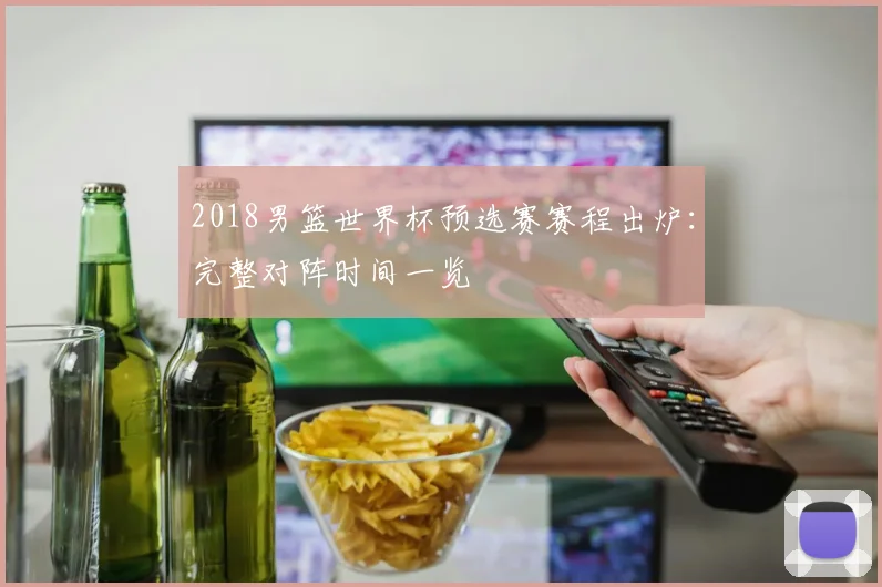 2018男篮世界杯预选赛赛程出炉：完整对阵时间一览