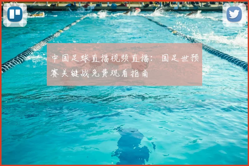 中国足球直播视频直播：国足世预赛关键战免费观看指南