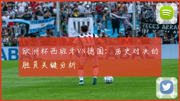 欧洲杯西班牙vs德国：历史对决的胜负关键分析