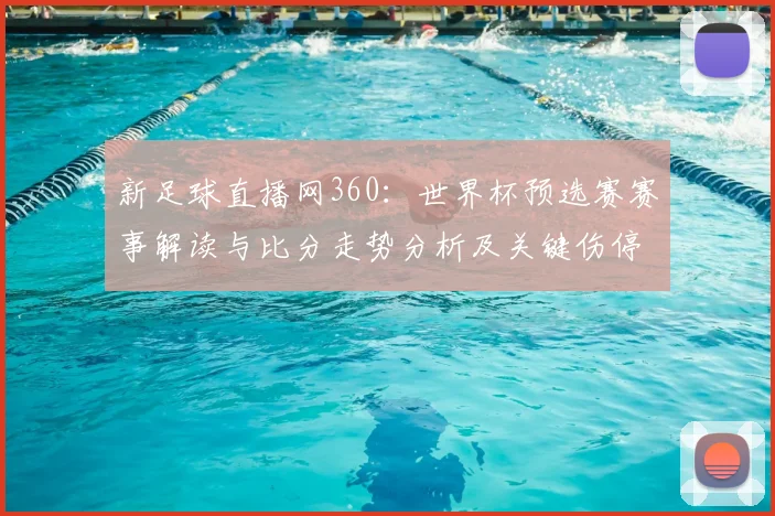 新足球直播网360：世界杯预选赛赛事解读与比分走势分析及关键伤停影响