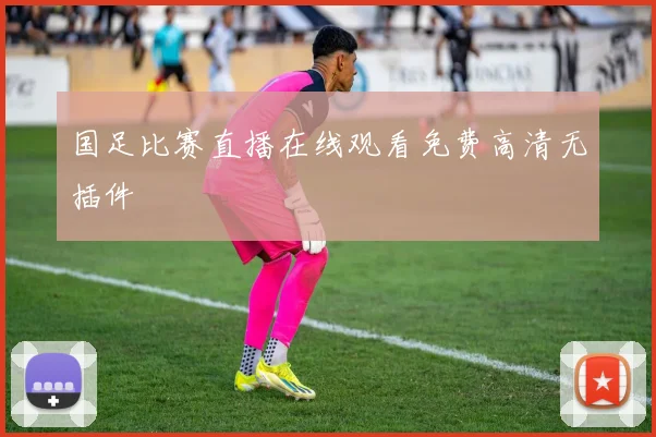 国足比赛直播在线观看免费高清无插件