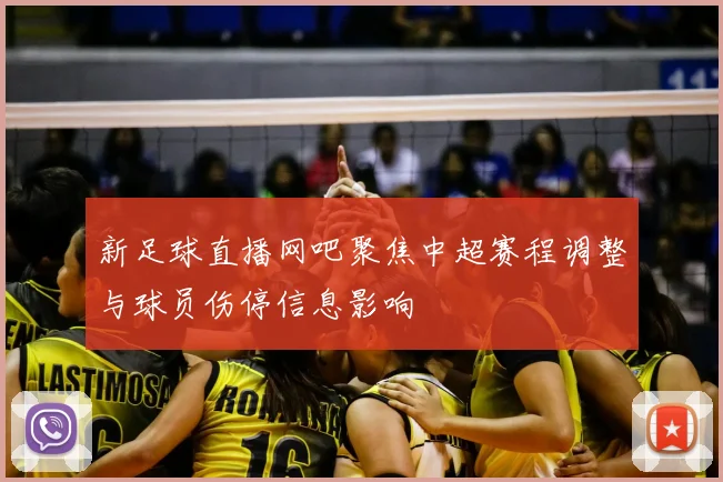 新足球直播网吧聚焦中超赛程调整与球员伤停信息影响